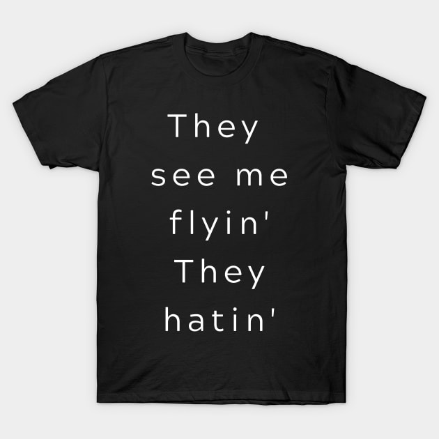 They see me flyin' they hatin' T-Shirt by Flywithmilan